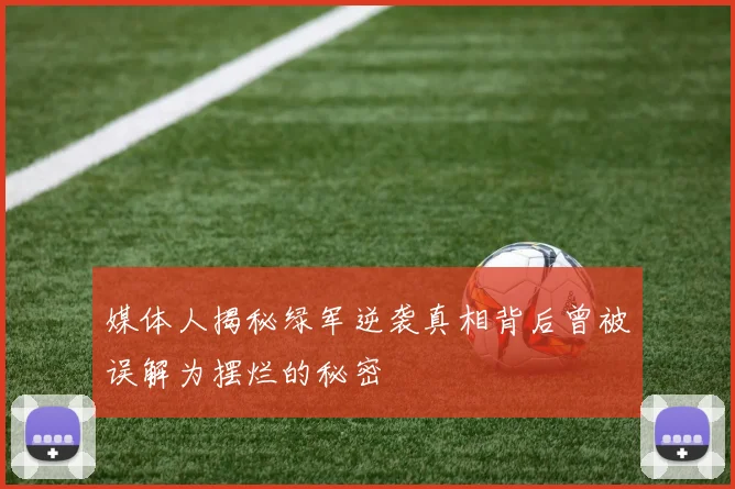 媒体人揭秘绿军逆袭真相背后曾被误解为摆烂的秘密