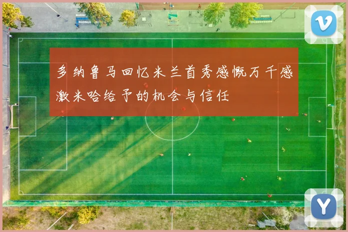 多纳鲁马回忆米兰首秀感慨万千感激米哈给予的机会与信任