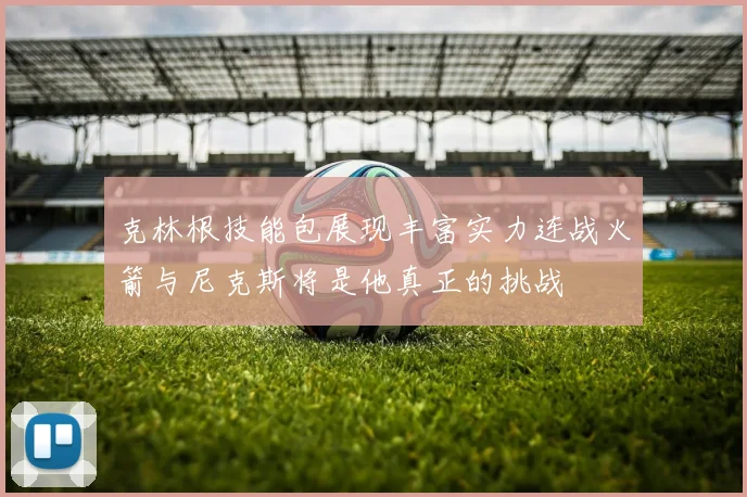 克林根技能包展现丰富实力连战火箭与尼克斯将是他真正的挑战