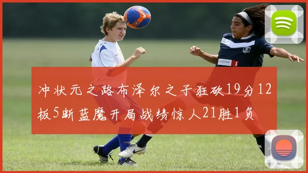 冲状元之路布泽尔之子狂砍19分12板5断蓝魔开局战绩惊人21胜1负
