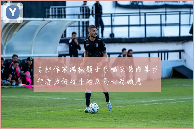 专栏作家揭秘骑士乐福交易内幕步行者为何对乔治交易心存顾虑