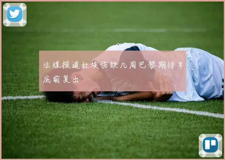 法媒报道杜埃伤缺几周巴黎期待年底前复出