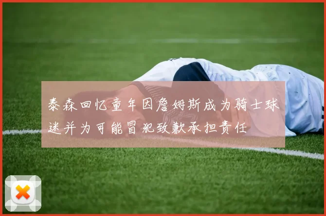 泰森回忆童年因詹姆斯成为骑士球迷并为可能冒犯致歉承担责任