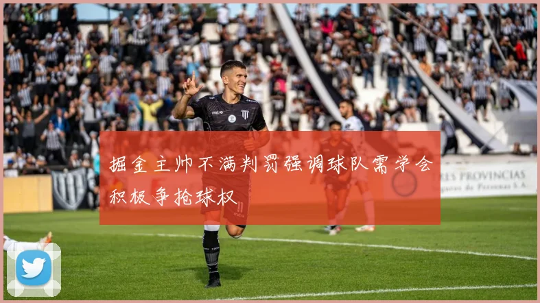 掘金主帅不满判罚强调球队需学会积极争抢球权