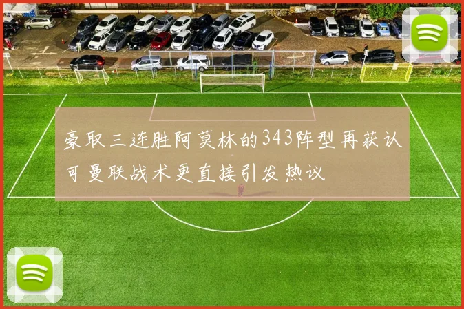 豪取三连胜阿莫林的343阵型再获认可曼联战术更直接引发热议