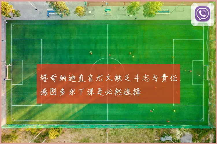 塔奇纳迪直言尤文缺乏斗志与责任感图多尔下课是必然选择