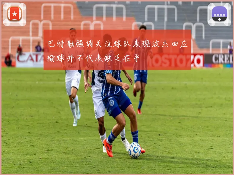 巴特勒强调关注球队表现波杰回应输球并不代表缺乏在乎