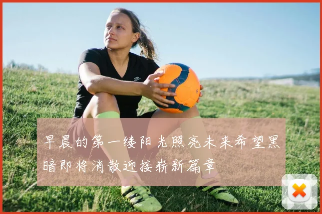 早晨的第一缕阳光照亮未来希望黑暗即将消散迎接崭新篇章