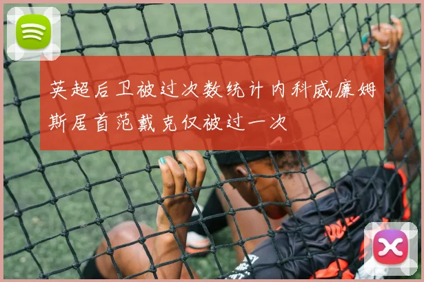 英超后卫被过次数统计内科威廉姆斯居首范戴克仅被过一次