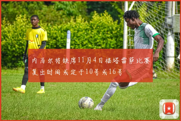 内马尔将缺席11月4日福塔雷萨比赛复出时间或定于10号或16号