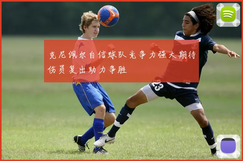 克尼佩尔自信球队竞争力强大期待伤员复出助力争胜