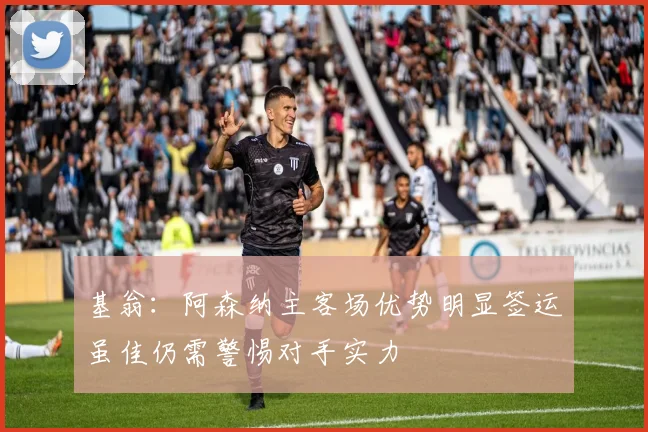 基翁：阿森纳主客场优势明显签运虽佳仍需警惕对手实力