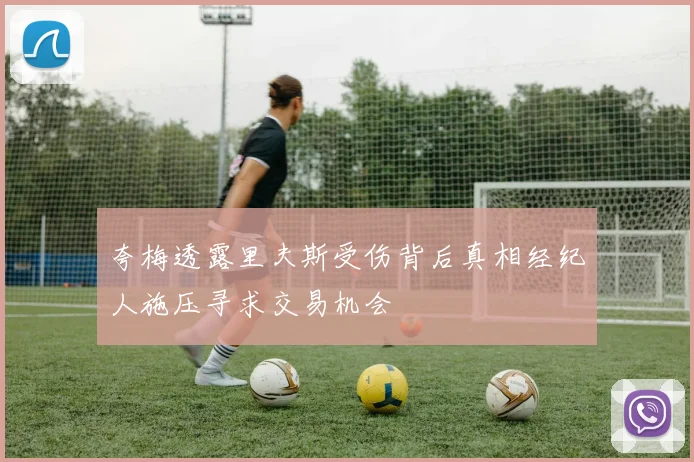 夸梅透露里夫斯受伤背后真相经纪人施压寻求交易机会