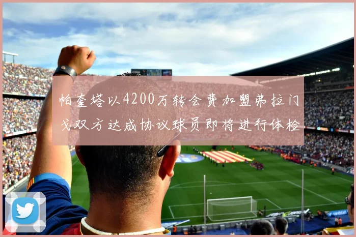 帕奎塔以4200万转会费加盟弗拉门戈双方达成协议球员即将进行体检