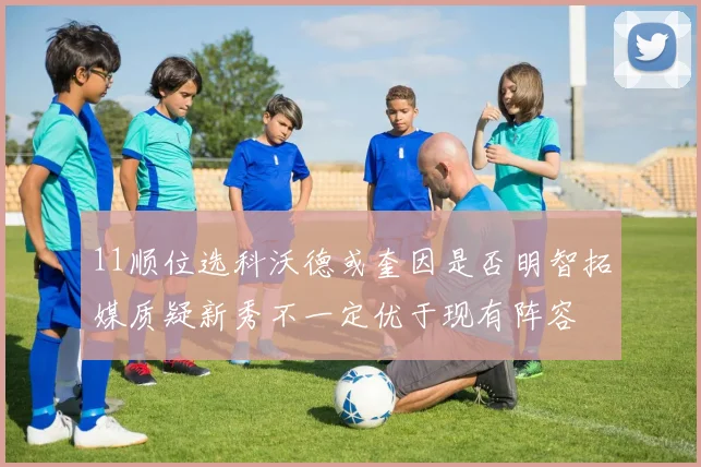 11顺位选科沃德或奎因是否明智拓媒质疑新秀不一定优于现有阵容